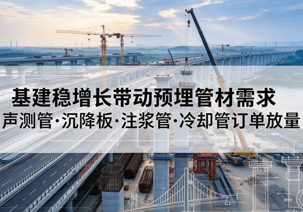 巨野基建稳增长带动预埋监测管材需求，声测管、沉降板、注浆管订单持续放量