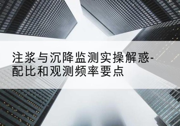 巨野水泥浆配比不当会不会造成注浆管堵管？-注浆与沉降监测实操解惑-配比和观测频率要点