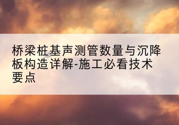 巨野桩基需要预埋几根声测管？-桥梁桩基声测管数量与沉降板构造详解-施工必看技术要点